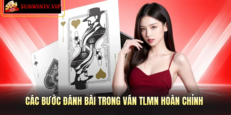 Các bước đánh bài trong ván TLMN hoàn chỉnh
