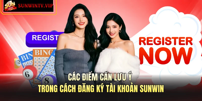 Các điểm cần lưu ý trong cách đăng ký tài khoản SUNWIN 
