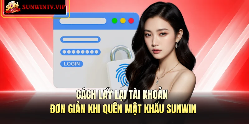 Cách lấy lại tài khoản đơn giản khi quên mật khẩu SUNWIN 