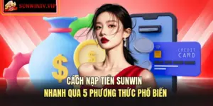 Cách Nạp Tiền SUNWIN Nhanh Qua 5 Phương Thức Phổ Biến