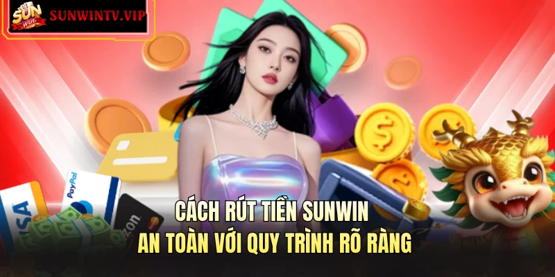 Cách rút tiền SUNWIN an toàn với quy trình rõ ràng 