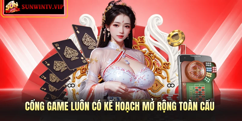 Cổng game luôn có kế hoạch mở rộng toàn cầu