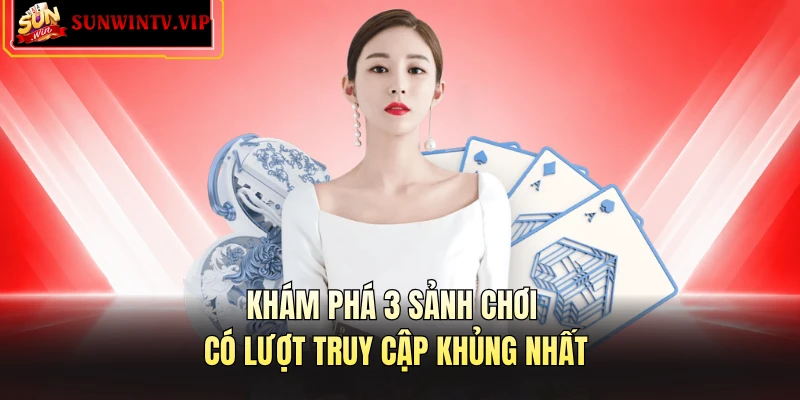 Khám phá 3 sảnh chơi có lượt truy cập khủng nhất