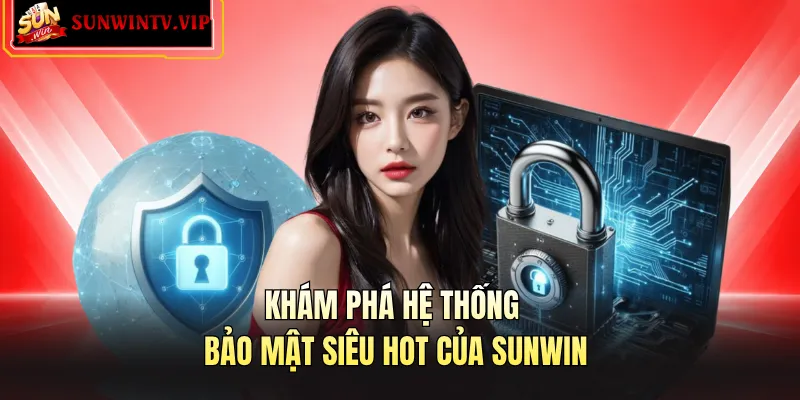 Khám phá hệ thống bảo mật siêu hot của Sunwin