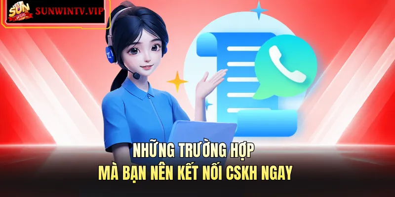 Những trường hợp mà bạn nên kết nối CSKH ngay