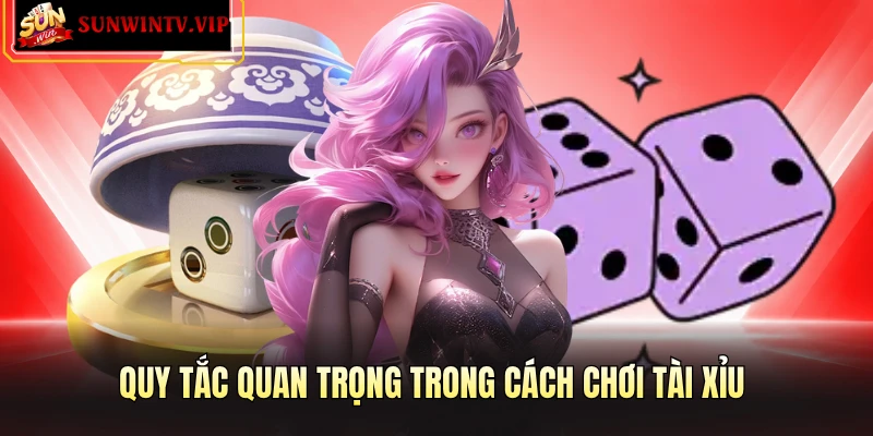 Quy tắc quan trọng trong cách chơi tài xỉu