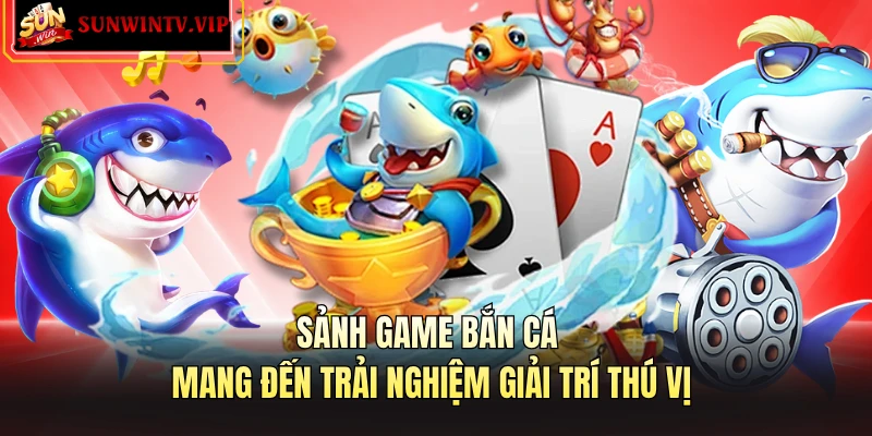 Sảnh game bắn cá mang đến trải nghiệm giải trí thú vị